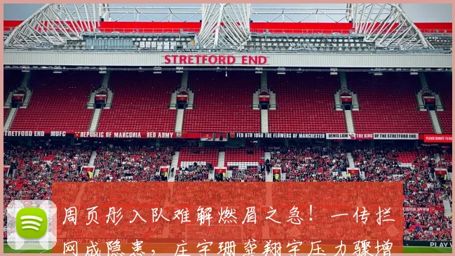 周页彤入队难解燃眉之急！一传拦网成隐患，庄宇珊龚翔宇压力骤增