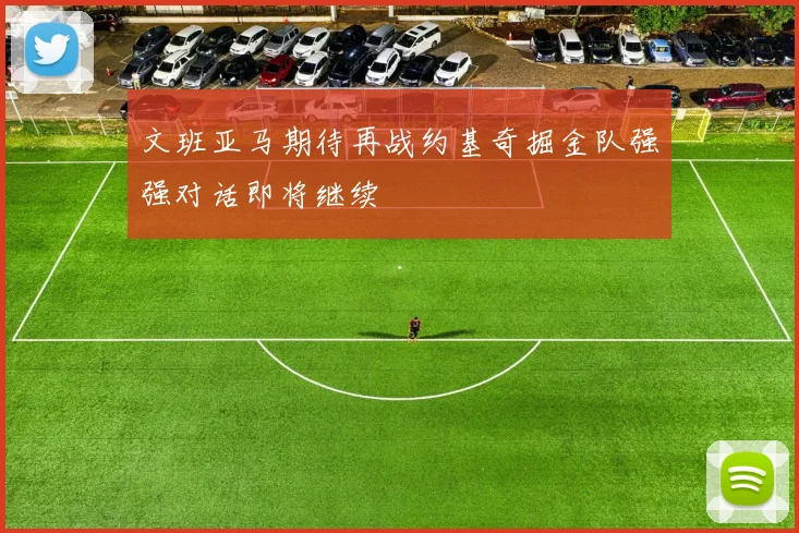 文班亚马期待再战约基奇掘金队强强对话即将继续