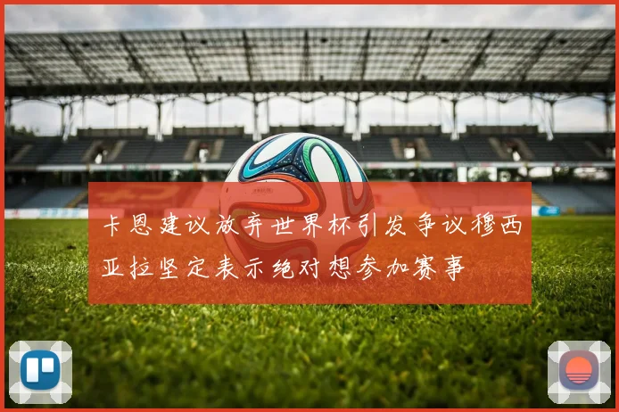 卡恩建议放弃世界杯引发争议穆西亚拉坚定表示绝对想参加赛事