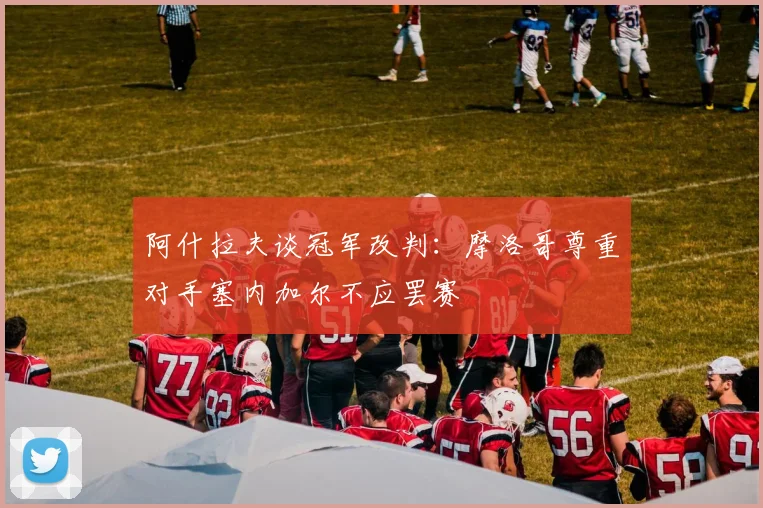 阿什拉夫谈冠军改判：摩洛哥尊重对手塞内加尔不应罢赛